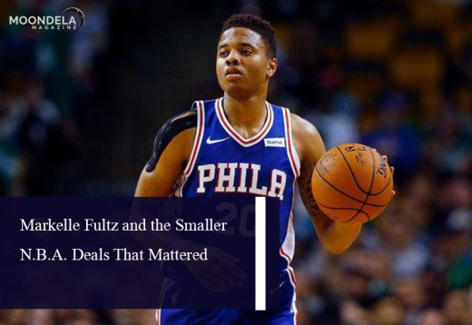 Markelle Fultz and the Smaller N.B.A. Deals That Mattered